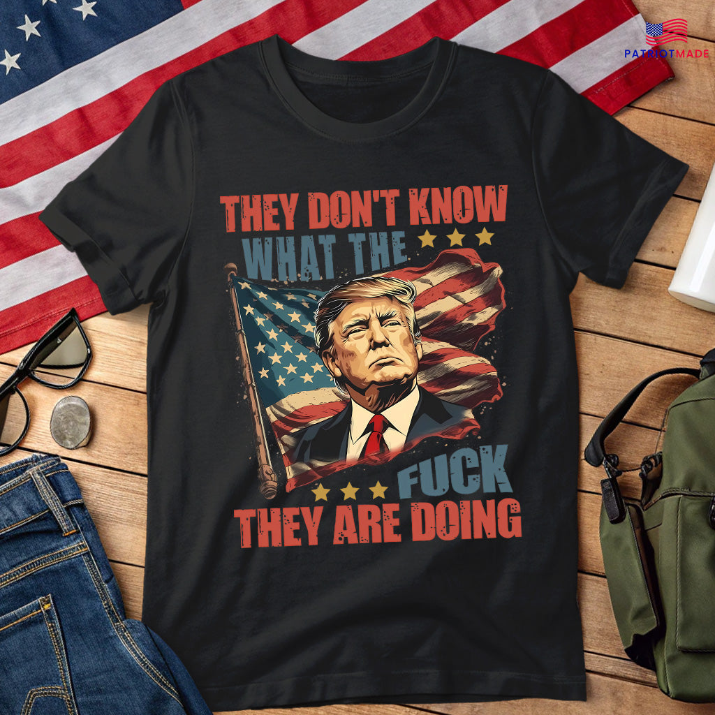 They Don't Know What the Fuck They're Doing Trump Shirt - 7