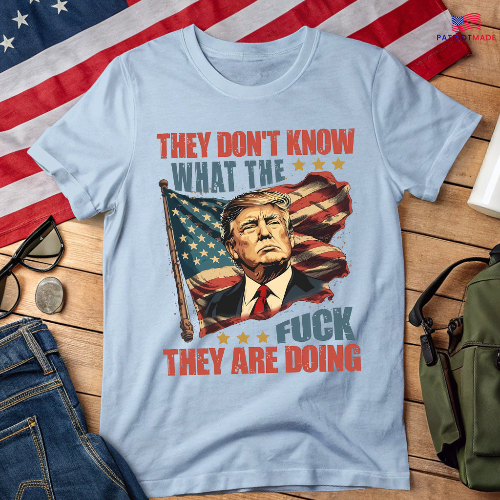 They Don't Know What the Fuck They're Doing Trump Shirt - 7