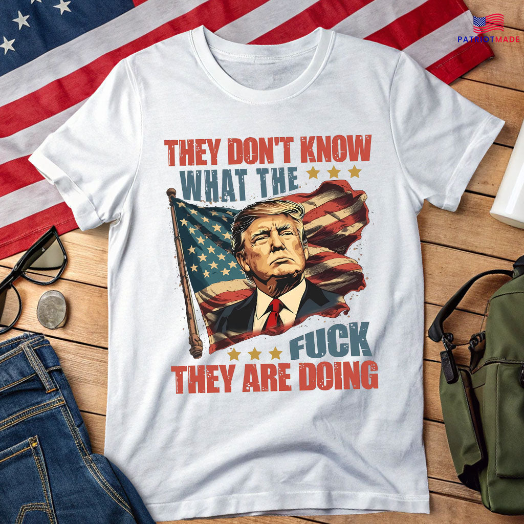 They Don't Know What the Fuck They're Doing Trump Shirt - 7